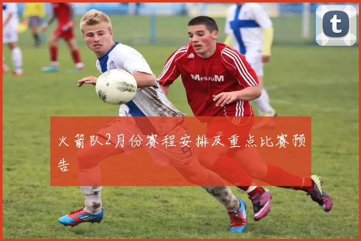 火箭队2月份赛程安排及重点比赛预告