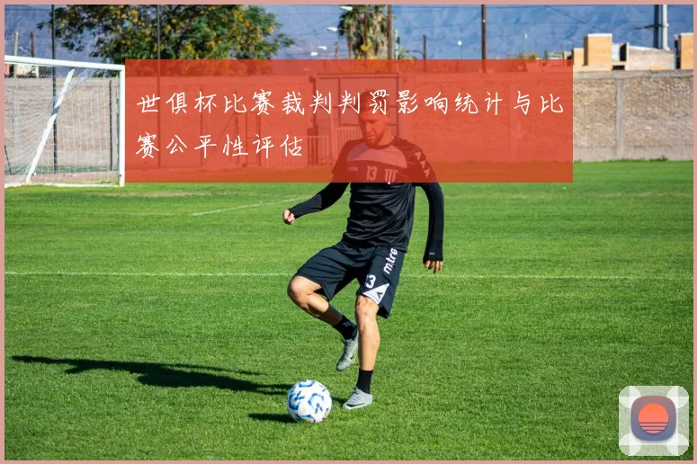世俱杯比赛裁判判罚影响统计与比赛公平性评估