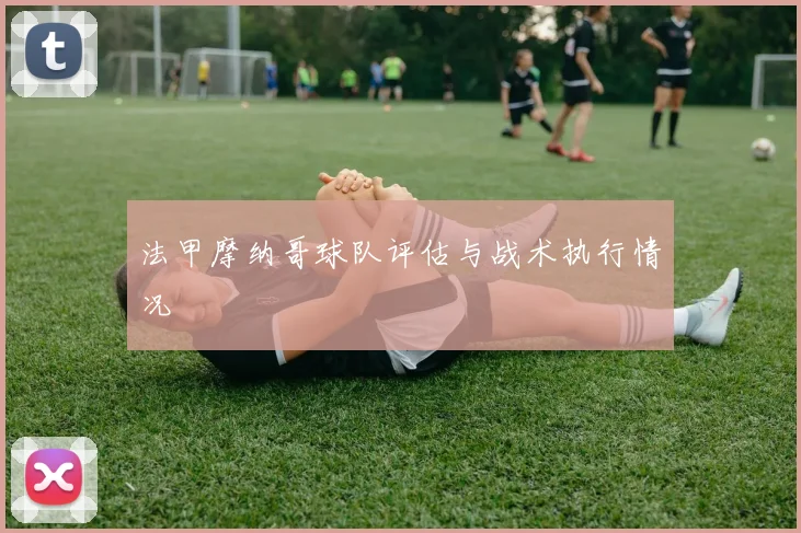 法甲摩纳哥球队评估与战术执行情况