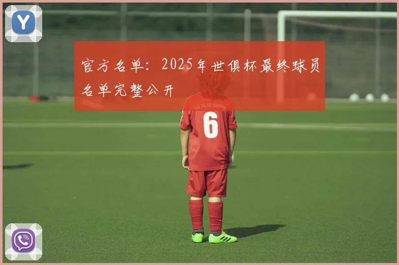 官方名单：2025年世俱杯最终球员名单完整公开