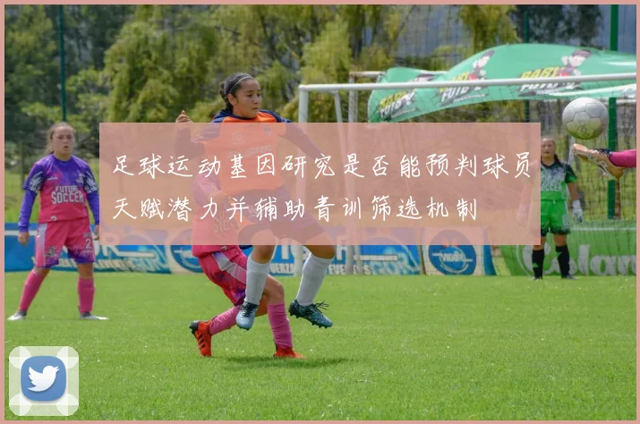 足球运动基因研究是否能预判球员天赋潜力并辅助青训筛选机制