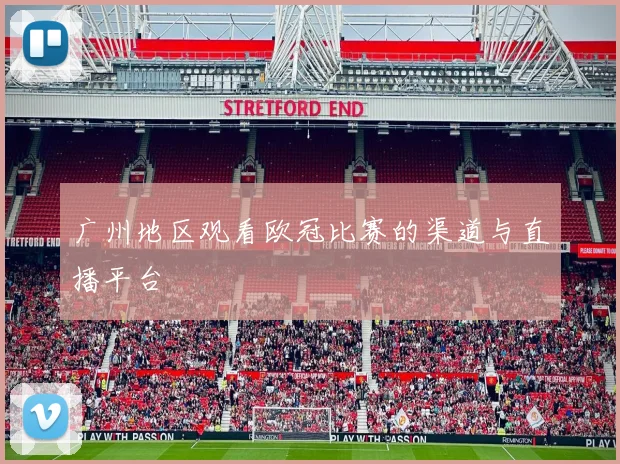 广州地区观看欧冠比赛的渠道与直播平台