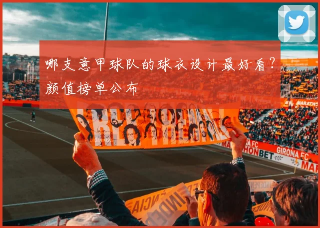 哪支意甲球队的球衣设计最好看？颜值榜单公布