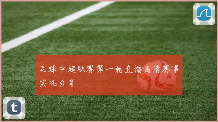 足球中超联赛第一轮直播高清赛事实况分享