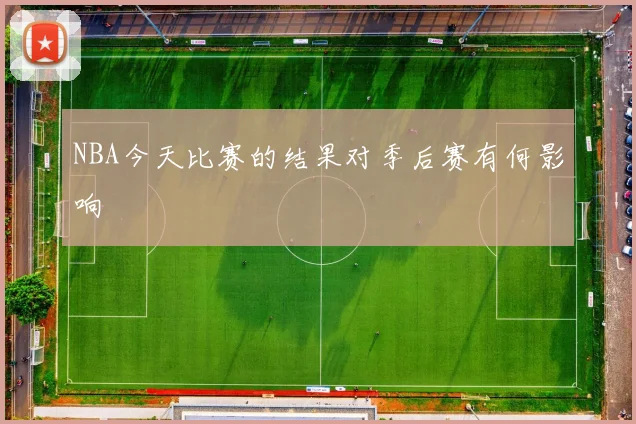 NBA今天比赛的结果对季后赛有何影响